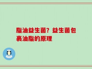 脂油益生菌？益生菌包裹油脂的原理