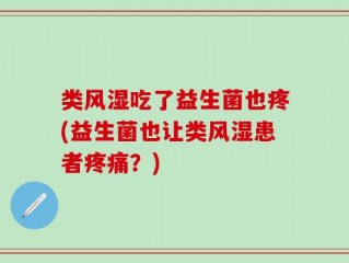 类风湿吃了益生菌也疼(益生菌也让类风湿患者疼痛？)