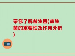 带你了解益生菌(益生菌的重要性及作用分析)