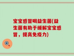 宝宝感冒喝益生菌(益生菌有助于缓解宝宝感冒，提高免疫力)