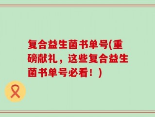 复合益生菌书单号(重磅献礼，这些复合益生菌书单号必看！)