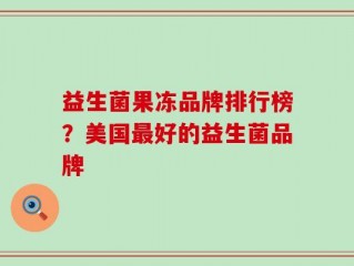 益生菌果冻品牌排行榜？美国最好的益生菌品牌