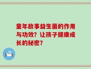 童年故事益生菌的作用与功效？让孩子健康成长的秘密？