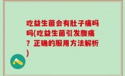 吃益生菌会有肚子痛吗吗(吃益生菌引发腹痛？正确的服用方法解析)