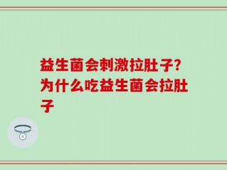 益生菌会刺激拉肚子？为什么吃益生菌会拉肚子