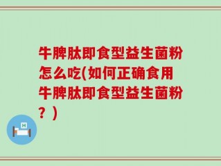 牛脾肽即食型益生菌粉怎么吃(如何正确食用牛脾肽即食型益生菌粉？)