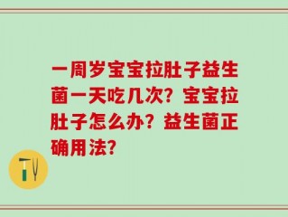 一周岁宝宝拉肚子益生菌一天吃几次？宝宝拉肚子怎么办？益生菌正确用法？