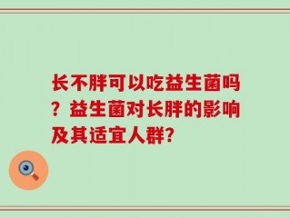 长不胖可以吃益生菌吗？益生菌对长胖的影响及其适宜人群？
