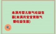 未满月婴儿胀气吃益生菌(未满月宝宝胃胀气 要吃益生菌)