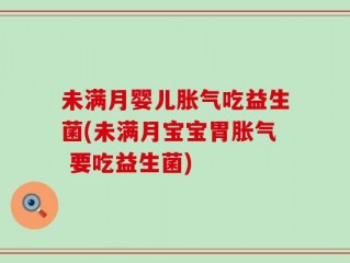 未满月婴儿胀气吃益生菌(未满月宝宝胃胀气 要吃益生菌)