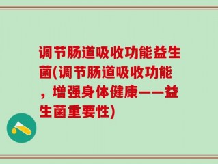 调节肠道吸收功能益生菌(调节肠道吸收功能，增强身体健康——益生菌重要性)