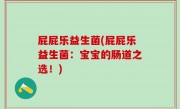 屁屁乐益生菌(屁屁乐益生菌：宝宝的肠道之选！)