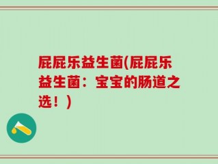 屁屁乐益生菌(屁屁乐益生菌：宝宝的肠道之选！)