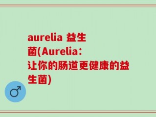 aurelia 益生菌(Aurelia：让你的肠道更健康的益生菌)