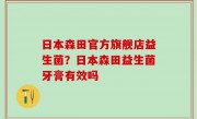 日本森田官方旗舰店益生菌？日本森田益生菌牙膏有效吗