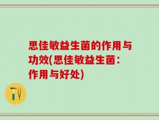 思佳敏益生菌的作用与功效(思佳敏益生菌：作用与好处)