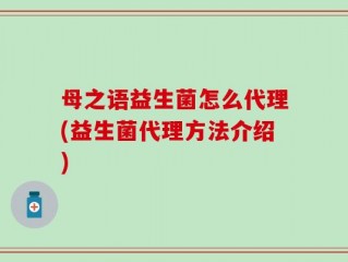 母之语益生菌怎么代理(益生菌代理方法介绍)