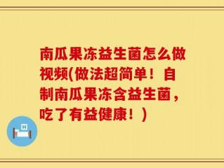 南瓜果冻益生菌怎么做视频(做法超简单！自制南瓜果冻含益生菌，吃了有益健康！)