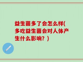 益生菌多了会怎么样(多吃益生菌会对人体产生什么影响？)