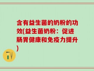含有益生菌的奶粉的功效(益生菌奶粉：促进肠胃健康和免疫力提升)