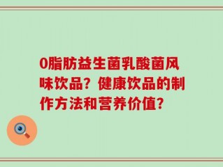 0脂肪益生菌乳酸菌风味饮品？健康饮品的制作方法和营养价值？