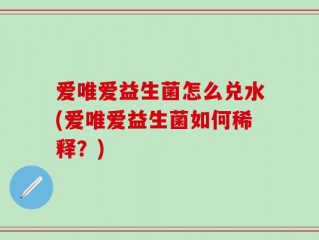 爱唯爱益生菌怎么兑水(爱唯爱益生菌如何稀释？)