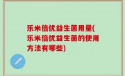 乐米倍优益生菌用量(乐米倍优益生菌的使用方法有哪些)
