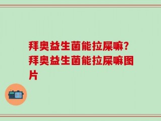 拜奥益生菌能拉屎嘛？拜奥益生菌能拉屎嘛图片