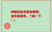 四联的益生菌有哪些(益生菌推荐，了解一下！)