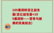 109果蔬粉百亿益生菌(百亿益生菌+109果蔬粉——营养与健康的完美组合)