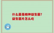 什么菌是精神益生菌？益生菌片怎么吃