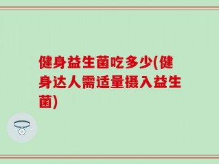 健身益生菌吃多少(健身达人需适量摄入益生菌)