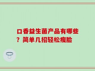 口香益生菌产品有哪些？简单几招轻松瘦脸