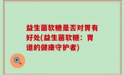 益生菌软糖是否对胃有好处(益生菌软糖：胃道的健康守护者)
