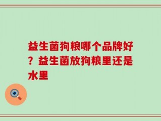 益生菌狗粮哪个品牌好？益生菌放狗粮里还是水里