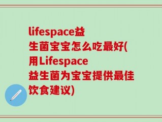lifespace益生菌宝宝怎么吃最好(用Lifespace益生菌为宝宝提供最佳饮食建议)