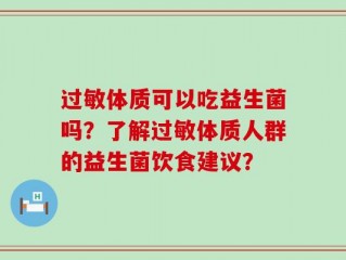 过敏体质可以吃益生菌吗？了解过敏体质人群的益生菌饮食建议？