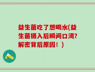 益生菌吃了想喝水(益生菌摄入后瞬间口渴？解密背后原因！)