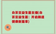 白芸豆益生菌主播(白芸豆益生菌：开启肠道健康新篇章)