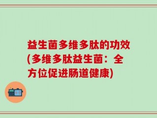 益生菌多维多肽的功效(多维多肽益生菌：全方位促进肠道健康)