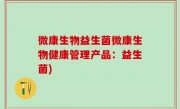 微康生物益生菌微康生物健康管理产品：益生菌)