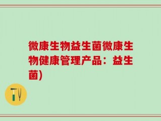 微康生物益生菌微康生物健康管理产品：益生菌)
