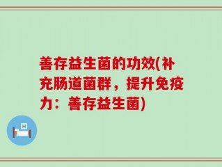 善存益生菌的功效(补充肠道菌群，提升免疫力：善存益生菌)