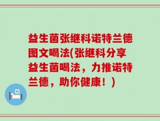 益生菌张继科诺特兰德图文喝法(张继科分享益生菌喝法，力推诺特兰德，助你健康！)