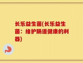 长乐益生菌(长乐益生菌：维护肠道健康的利器)