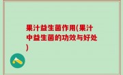 果汁益生菌作用(果汁中益生菌的功效与好处)