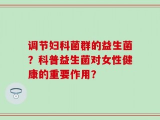 调节妇科菌群的益生菌？科普益生菌对女性健康的重要作用？