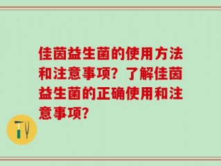 佳茵益生菌的使用方法和注意事项？了解佳茵益生菌的正确使用和注意事项？