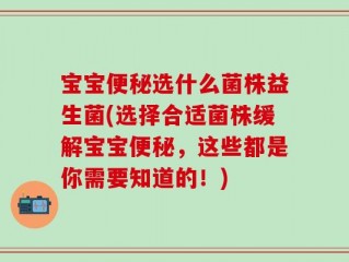 宝宝便秘选什么菌株益生菌(选择合适菌株缓解宝宝便秘，这些都是你需要知道的！)