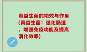 真益生菌的功效与作用(真益生菌：强化肠道、增强免疫功能及提高消化效率)